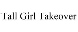 TALL GIRL TAKEOVER trademark