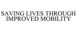 SAVING LIVES THROUGH IMPROVED MOBILITY trademark