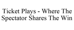 TICKET PLAYS - WHERE THE SPECTATOR SHARES THE WIN trademark