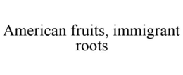 AMERICAN FRUITS, IMMIGRANT ROOTS trademark