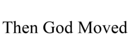 THEN GOD MOVED trademark