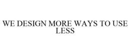 WE DESIGN MORE WAYS TO USE LESS trademark