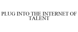 PLUG INTO THE INTERNET OF TALENT trademark