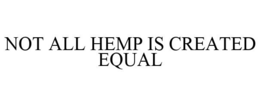 NOT ALL HEMP IS CREATED EQUAL trademark