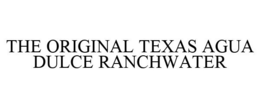 THE ORIGINAL TEXAS AGUA DULCE RANCHWATER trademark