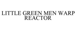 LITTLE GREEN MEN WARP REACTOR trademark