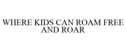 WHERE KIDS CAN ROAM FREE AND ROAR trademark