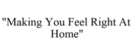 "MAKING YOU FEEL RIGHT AT HOME" trademark