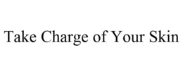 TAKE CHARGE OF YOUR SKIN trademark