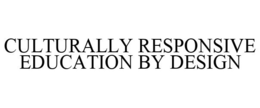 CULTURALLY RESPONSIVE EDUCATION BY DESIGN trademark