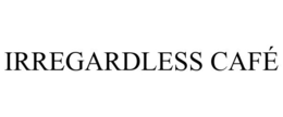 IRREGARDLESS CAFÉ trademark