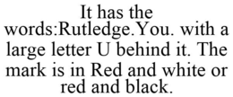 IT HAS THE WORDS:RUTLEDGE.YOU. WITH A LARGE LETTER U BEHIND IT. THE MARK IS IN RED AND WHITE OR RED AND BLACK. trademark