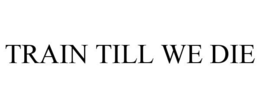 TRAIN TILL WE DIE trademark