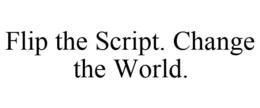 FLIP THE SCRIPT. CHANGE THE WORLD. trademark