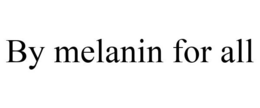 BY MELANIN FOR ALL trademark
