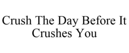 CRUSH THE DAY BEFORE IT CRUSHES YOU trademark