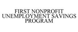 FIRST NONPROFIT UNEMPLOYMENT SAVINGS PROGRAM trademark