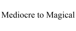 MEDIOCRE TO MAGICAL trademark