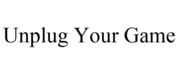 UNPLUG YOUR GAME trademark