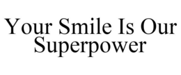 YOUR SMILE IS OUR SUPERPOWER trademark