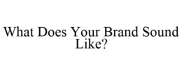 WHAT DOES YOUR BRAND SOUND LIKE? trademark