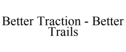 BETTER TRACTION - BETTER TRAILS trademark