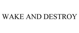 WAKE AND DESTROY trademark