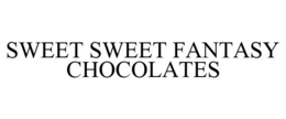 SWEET SWEET FANTASY CHOCOLATES trademark