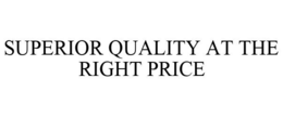 SUPERIOR QUALITY AT THE RIGHT PRICE trademark