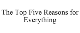 THE TOP FIVE REASONS FOR EVERYTHING trademark