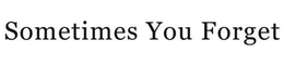 SOMETIMES YOU FORGET trademark