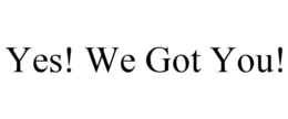 YES! WE GOT YOU! trademark