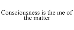 CONSCIOUSNESS IS THE ME OF THE MATTER trademark