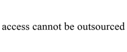 ACCESS CANNOT BE OUTSOURCED trademark
