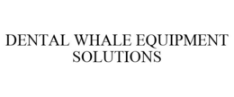 DENTAL WHALE EQUIPMENT SOLUTIONS trademark