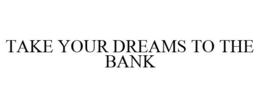 TAKE YOUR DREAMS TO THE BANK trademark