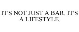 IT'S NOT JUST A BAR, IT'S A LIFESTYLE. trademark