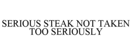 SERIOUS STEAK NOT TAKEN TOO SERIOUSLY trademark