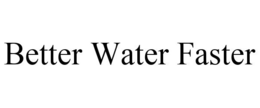 BETTER WATER FASTER trademark