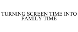 TURNING SCREEN TIME INTO FAMILY TIME trademark