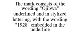 THE MARK CONSISTS OF THE WORDING "OJIBWA" UNDERLINED AND IN STYLIZED LETTERING, WITH THE WORDING "1928" EMBEDDED IN THE UNDERLINE trademark