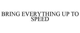 BRING EVERYTHING UP TO SPEED trademark