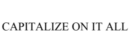 CAPITALIZE ON IT ALL trademark