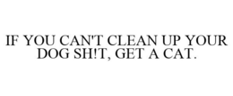 IF YOU CAN'T CLEAN UP YOUR DOG SH!T, GET A CAT. trademark