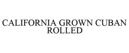 CALIFORNIA GROWN CUBAN ROLLED trademark