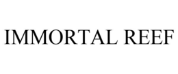 IMMORTAL REEF trademark