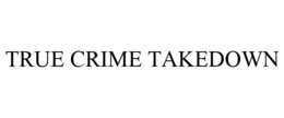 TRUE CRIME TAKEDOWN trademark