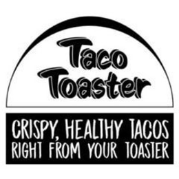 TACO TOASTER CRISPY, HEALTHY TACOS RIGHT FROM YOUR TOASTER trademark