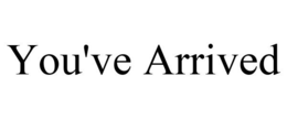 YOU'VE ARRIVED trademark