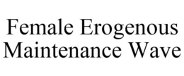 FEMALE EROGENOUS MAINTENANCE WAVE trademark